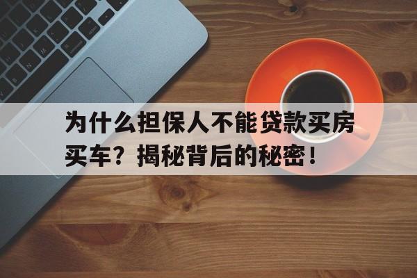 为什么担保人不能贷款买房买车？揭秘背后的秘密！