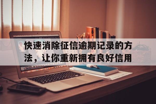 快速消除征信逾期记录的方法，让你重新拥有良好信用