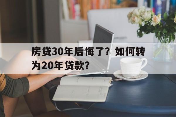 房贷30年后悔了？如何转为20年贷款？