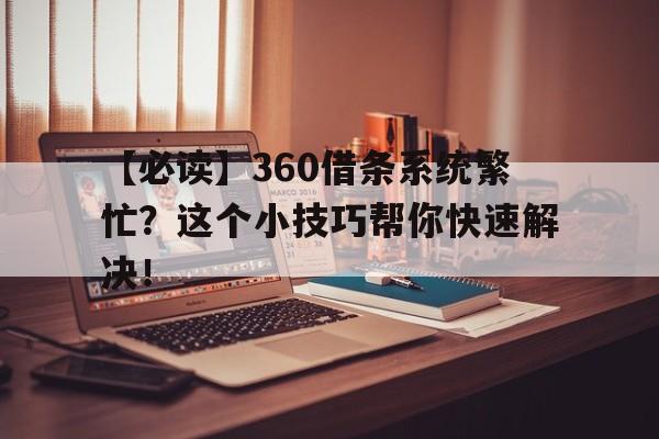 【必读】360借条系统繁忙？这个小技巧帮你快速解决！