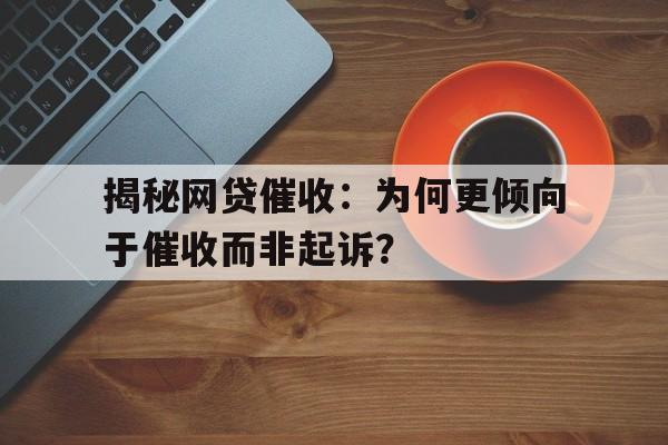 揭秘网贷催收：为何更倾向于催收而非起诉？