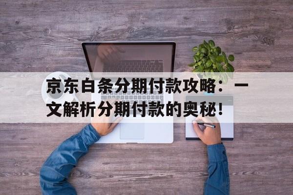 京东白条分期付款攻略：一文解析分期付款的奥秘！