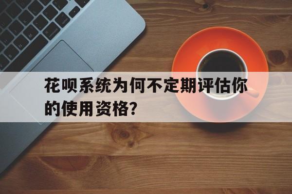 花呗系统为何不定期评估你的使用资格？