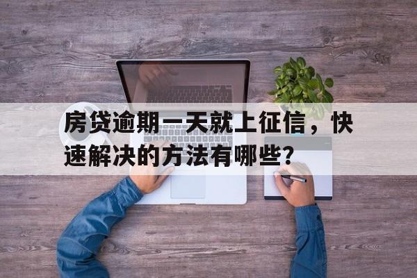 房贷逾期一天就上征信，快速解决的方法有哪些？