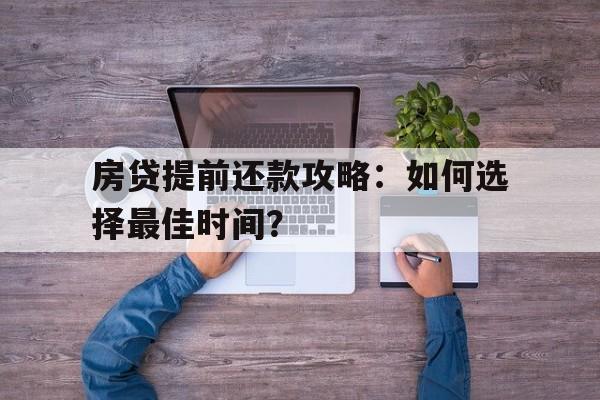 房贷提前还款攻略：如何选择最佳时间？