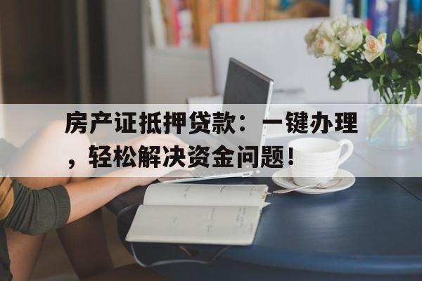 房产证抵押贷款：一键办理，轻松解决资金问题！