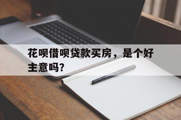 花呗借呗贷款买房，是个好主意吗？