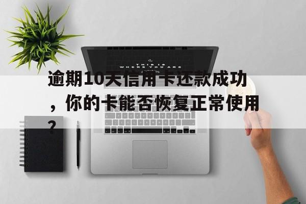 逾期10天信用卡还款成功，你的卡能否恢复正常使用？