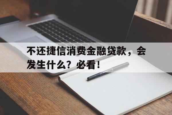 不还捷信消费金融贷款，会发生什么？必看！