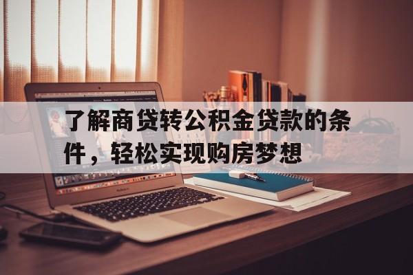 了解商贷转公积金贷款的条件，轻松实现购房梦想