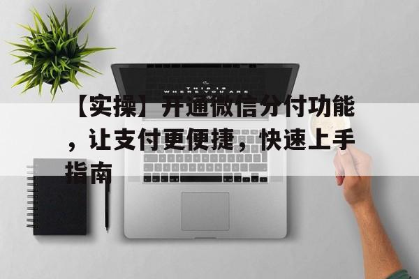 【实操】开通微信分付功能，让支付更便捷，快速上手指南