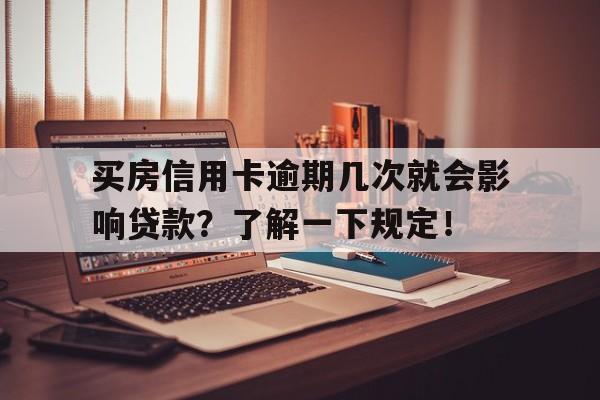 买房信用卡逾期几次就会影响贷款？了解一下规定！