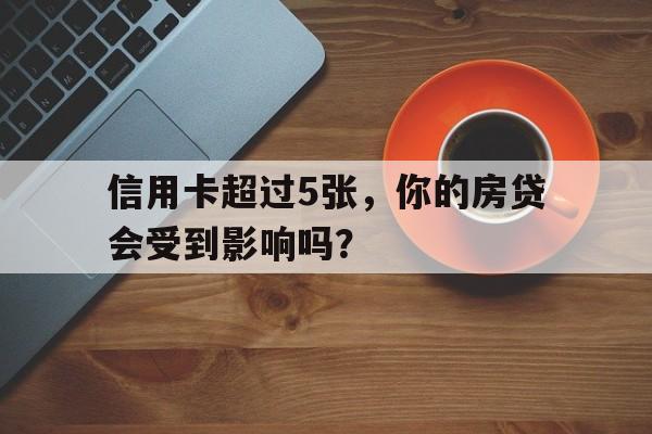 信用卡超过5张，你的房贷会受到影响吗？