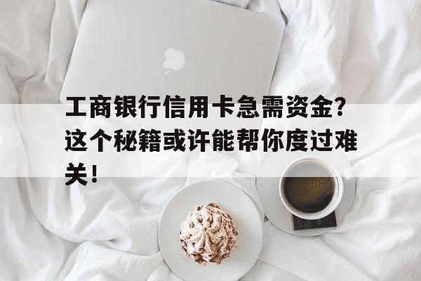 工商银行信用卡急需资金？这个秘籍或许能帮你度过难关！