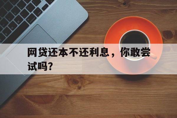 网贷还本不还利息，你敢尝试吗？