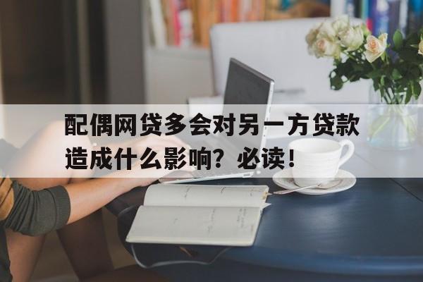 配偶网贷多会对另一方贷款造成什么影响？必读！