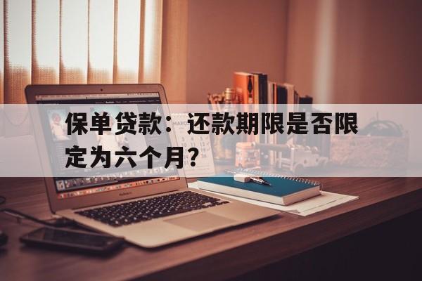 保单贷款：还款期限是否限定为六个月？