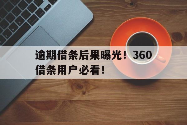 逾期借条后果曝光！360借条用户必看！