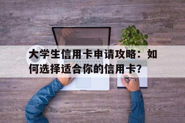 大学生信用卡申请攻略：如何选择适合你的信用卡？