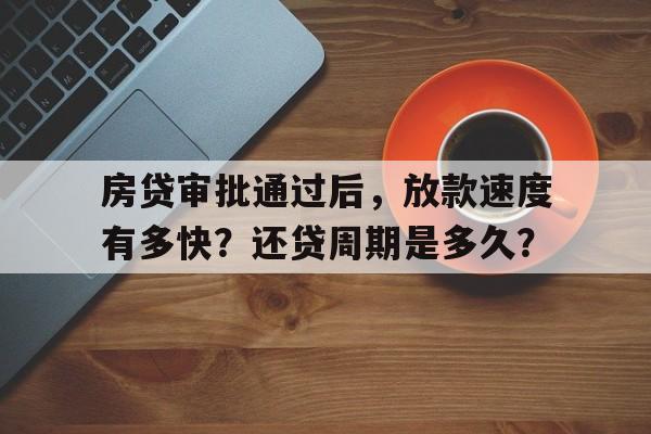 房贷审批通过后，放款速度有多快？还贷周期是多久？