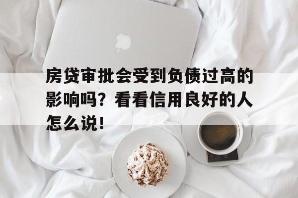 房贷审批会受到负债过高的影响吗？看看信用良好的人怎么说！