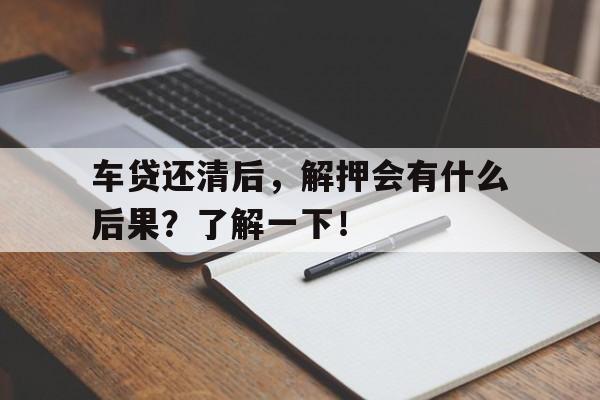 车贷还清后，解押会有什么后果？了解一下！