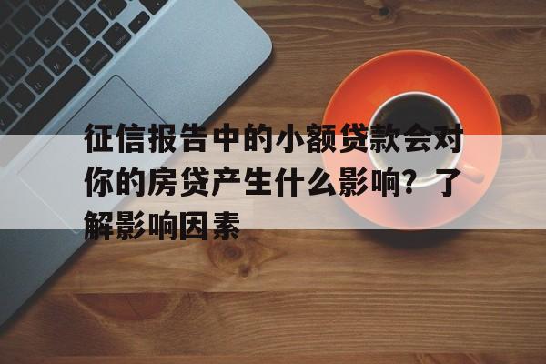 征信报告中的小额贷款会对你的房贷产生什么影响？了解影响因素