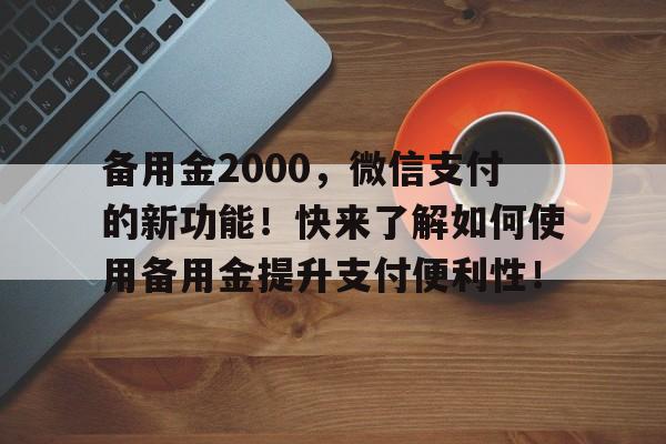 备用金2000，微信支付的新功能！快来了解如何使用备用金提升支付便利性！