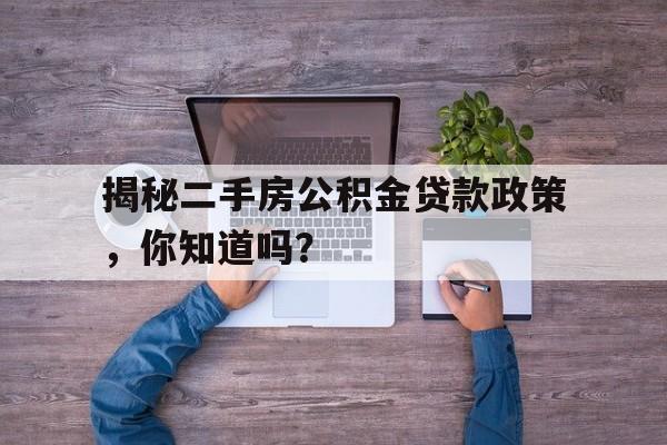 揭秘二手房公积金贷款政策，你知道吗？