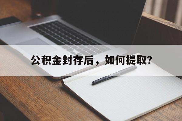 公积金封存后，如何提取？