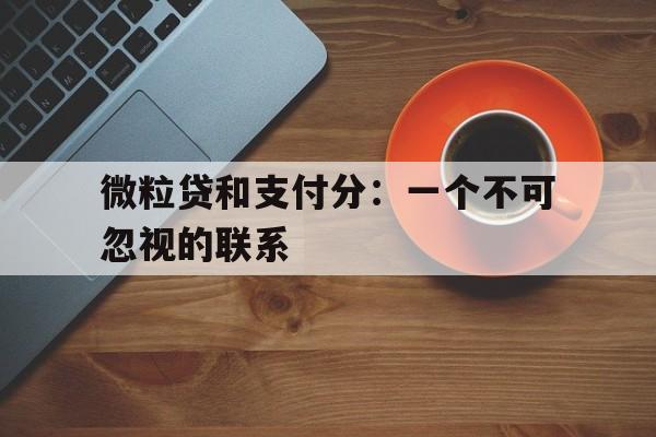 微粒贷和支付分：一个不可忽视的联系