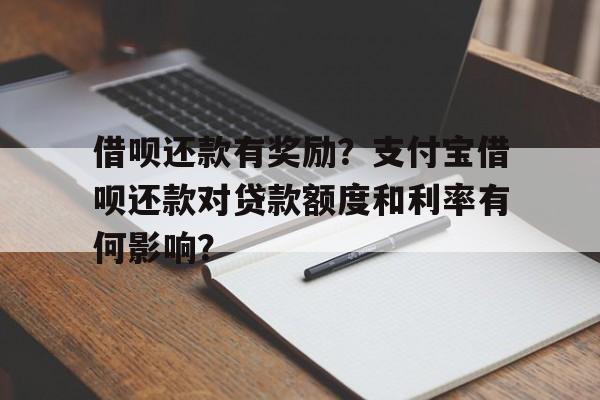 借呗还款有奖励？支付宝借呗还款对贷款额度和利率有何影响？