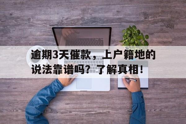 逾期3天催款，上户籍地的说法靠谱吗？了解真相！