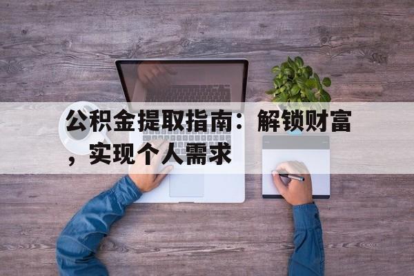 公积金提取指南：解锁财富，实现个人需求