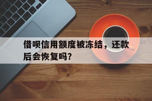 借呗信用额度被冻结，还款后会恢复吗？