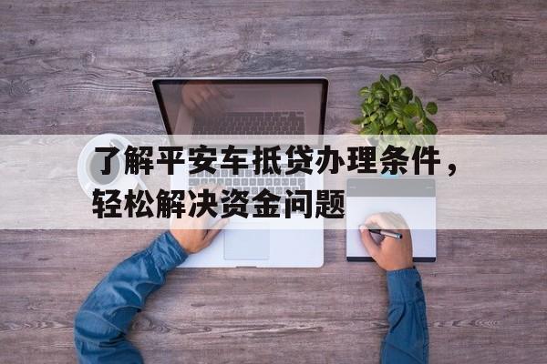 了解平安车抵贷办理条件，轻松解决资金问题