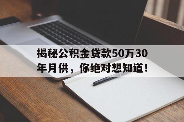 揭秘公积金贷款50万30年月供，你绝对想知道！