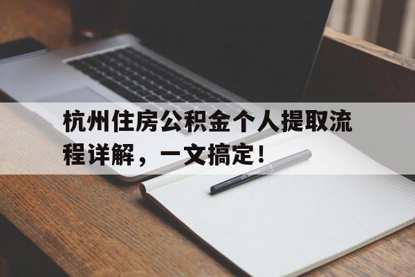 杭州住房公积金个人提取流程详解，一文搞定！