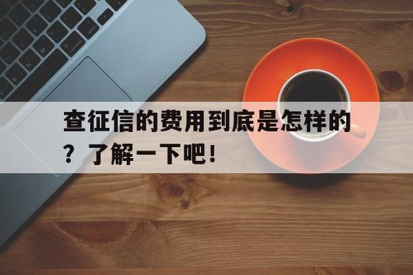 查征信的费用到底是怎样的？了解一下吧！