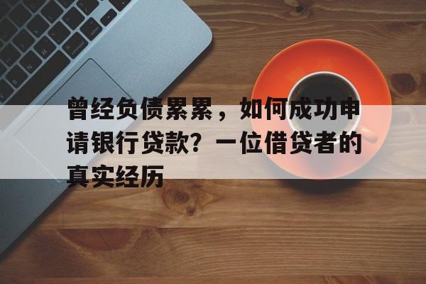 曾经负债累累，如何成功申请银行贷款？一位借贷者的真实经历