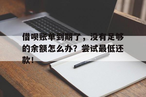 借呗账单到期了，没有足够的余额怎么办？尝试最低还款！