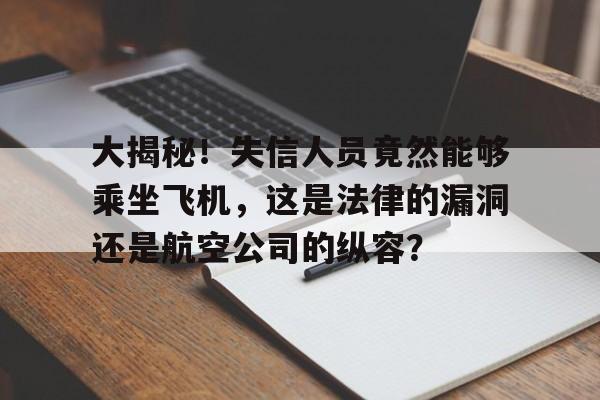 大揭秘！失信人员竟然能够乘坐飞机，这是法律的漏洞还是航空公司的纵容？