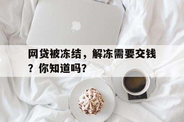 网贷被冻结，解冻需要交钱？你知道吗？