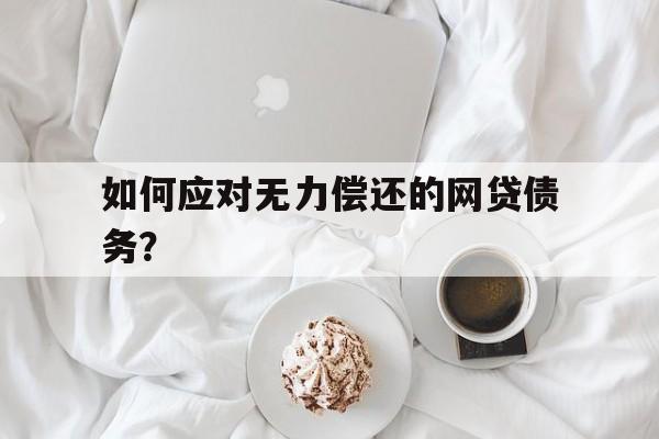 如何应对无力偿还的网贷债务？