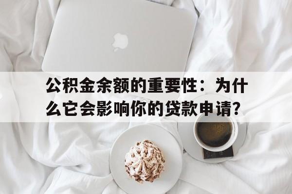 公积金余额的重要性：为什么它会影响你的贷款申请？