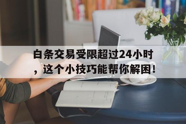 白条交易受限超过24小时，这个小技巧能帮你解困！