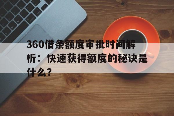 360借条额度审批时间解析：快速获得额度的秘诀是什么？