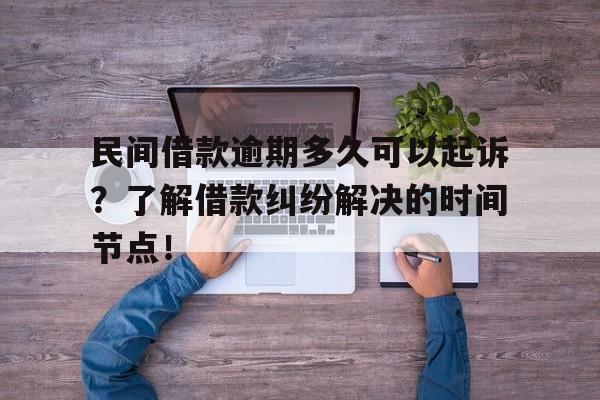 民间借款逾期多久可以起诉？了解借款纠纷解决的时间节点！