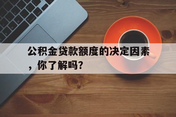 公积金贷款额度的决定因素，你了解吗？