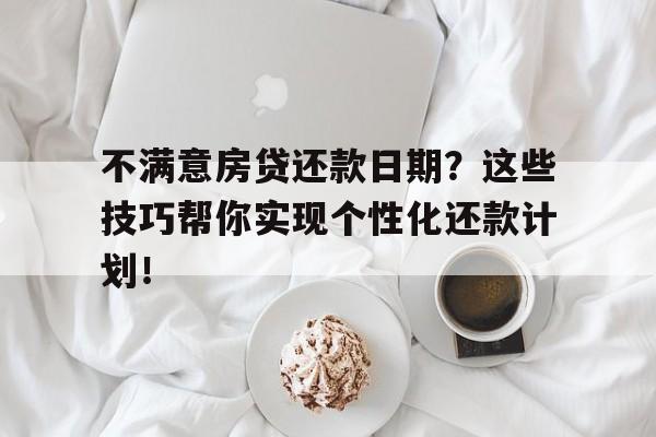 不满意房贷还款日期？这些技巧帮你实现个性化还款计划！